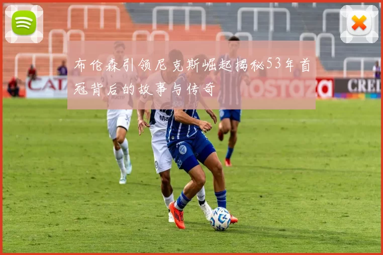 布伦森引领尼克斯崛起揭秘53年首冠背后的故事与传奇
